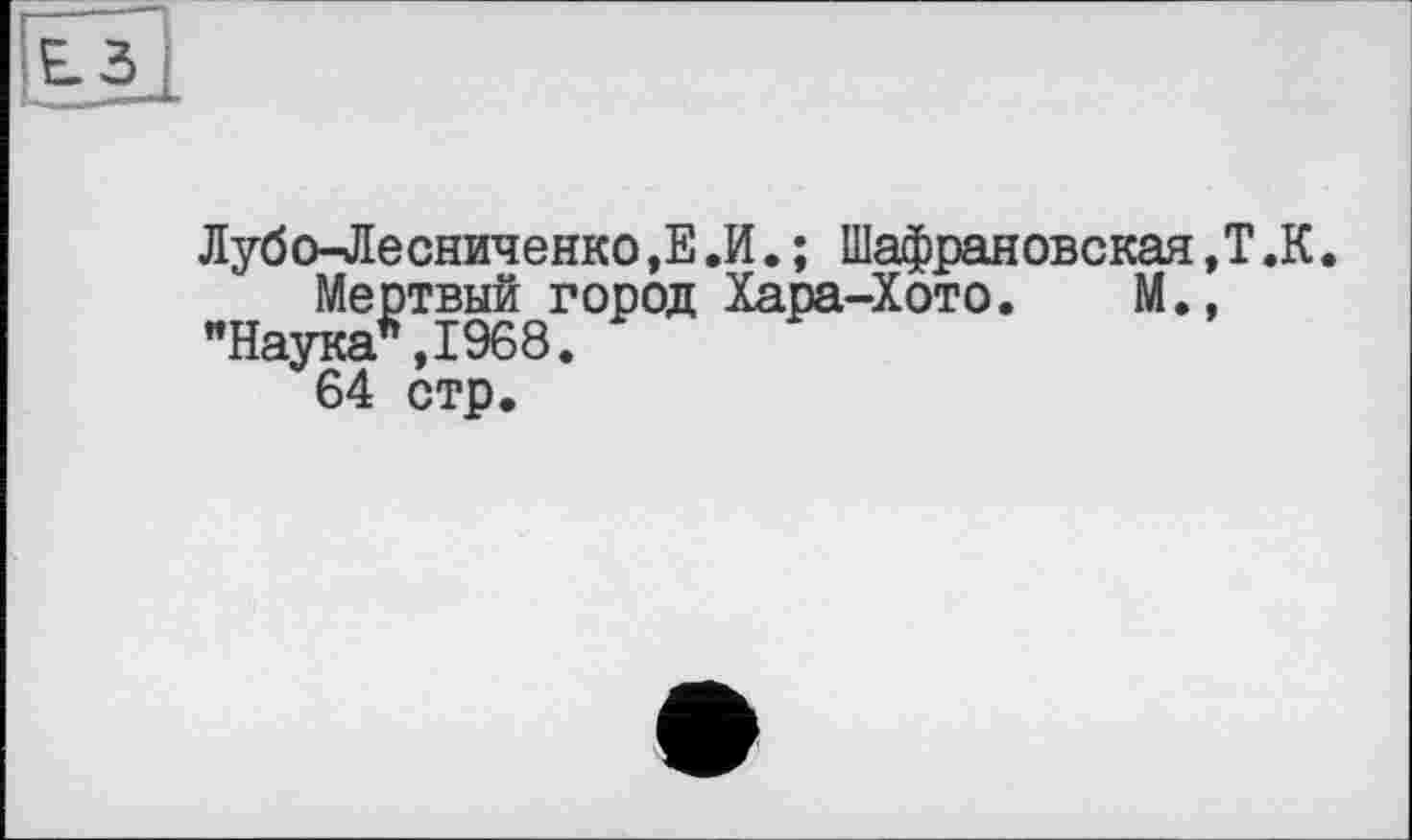 ﻿Лубо-Лесниченко,Е.И.; Шафрановская,Т.К.
Мертвый город Хара-Хото. М., "Наука*,1968.
64 стр.